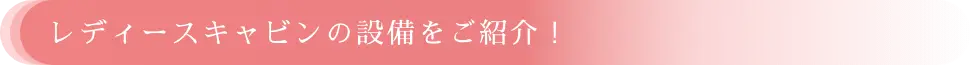 レディースキャビンの設備をご紹介！